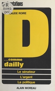 Claude Roire - Dossier D... comme Dailly - Le sénateur, l'argent, la politique.