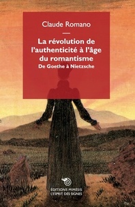 Claude Romano - La révolution de l’authenticité à l’âge du romantisme - De Goethe à Nietzsche.