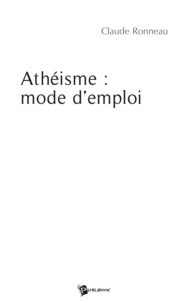 Claude Ronneau - Athéisme: mode d'emploi.
