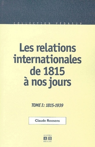 Claude Roosens - Les Relations Internationales De 1815 A Nos Jours. Tome 1, Du Congres De Vienne A La Seconde Guerre Mondiale, 1815-1939, 2eme Edition.