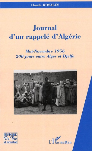 Claude Rosales - Journal d'un rappelé d'Algérie - Mai-Novembre 1956, 200 jours entre Alger et Djelfa.