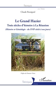 Claude Rossignol - Le Grand Hazier - Trois siècles d'histoire à La Réunion (Histoire et généalogie du XVIIe siècle à nos jours).