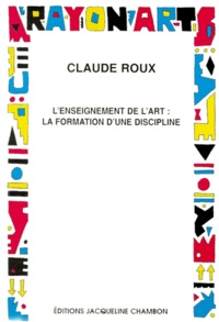 Claude Roux - L'enseignement de l'art - La formation d'une discipline.
