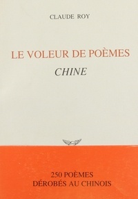 Claude Roy - Le voleur de poèmes - 250 poèmes dérobés au chinois.