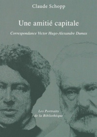 Claude Schopp - Une amitie capitale - Correspondance Victor Hugo - Alexandre Dumas.