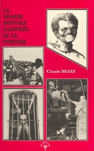 Claude Ségui - La grande histoire illustrée de la torture.