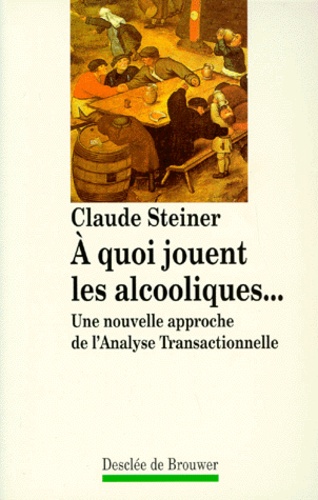 Claude Steiner - A Quoi Jouent Les Alcooliques. Une Nouvelle Approche De L'Analyse Transactionnelle.