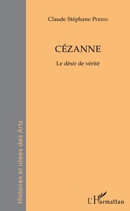 Claude Stéphane Perrin - Cézanne - Le désir de vérité.