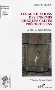 Claude Sterckx - Les mutilations des ennemis chez les Celtes préchrétiens - La tête, les seins, le Graal.