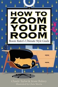Claude Taylor et Jessie Bahrey - How to Zoom Your Room - Room Rater's Ultimate Style Guide.