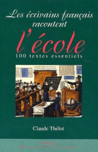 Claude Thélot - Les Ecrivains Francais Racontent L'Ecole. 100 Textes Essentiels.