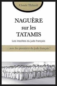 Claude Thibault - Naguère sur les tatamis - Avec les pionniers et les anciens du judo français.