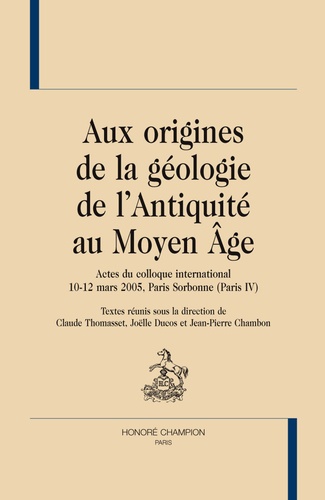 Claude Thomasset et Joëlle Ducos - Aux origines de la géologie de l'Antiquité au Moyen Age - Actes du colloque international 10-12 mars 2005, Paris Sorbonne (Paris IV).