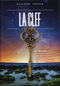 Claude Traks - La clef du miroir - Pour comprendre la logique du monde et y trouver notre place et faire naître notre Humanité.