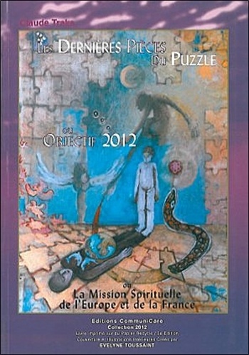 Claude Traks - Les dernières pièces du puzzle - Objectif 2012 ou la Mission Spirituelle de l'Europe et de la France.