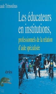 Claude Trémoulinas - Les éducateurs en institutions, professionnels de la relation d'aide spécialisée.