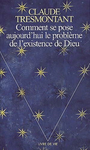 Claude Tresmontant - Comment se pose aujourd'hui le problème de l'existence de Dieu.