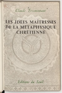 Claude Tresmontant - Les idées maîtresses de la métaphysique chrétienne.