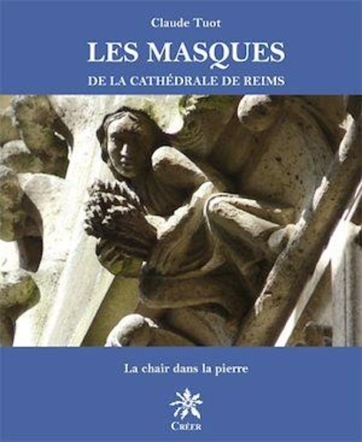 Claude Tuot Silland - Les masques de la cathédrale de Reims - La chair dans la pierre.
