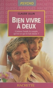 Claude Ullin - Bien vivre à deux - L'amour fonde le couple, qu'est-ce qui le fait durer ?.