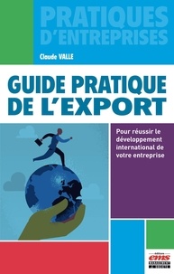 Claude Valle - Guide pratique de l'export - Pour réussir le développement international de votre entreprise.