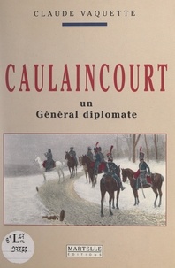 Claude Vaquette - Caulaincourt, un général diplomate.