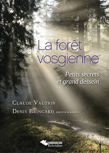 Claude Vautrin et Denis Bringard - La forêt vosgienne - Petits secrets et grand dessein.