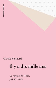 Claude Vermorel - Il y a dix mille ans - Le roman de Wala, fils de l'ours.