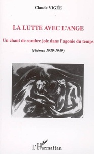 Claude Vigée - La lutte avec l'ange - Un chant de sombre joie dans l'agonie du temps (poèmes 1939-1949).