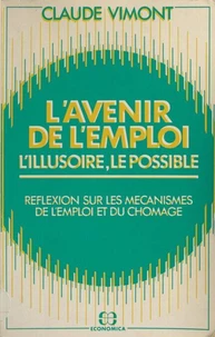 L'avenir de l'emploi : l'illusoire, le possible. Réflexions sur les mécanismes de l'emploi et du chômage