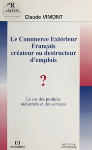 Claude Vimont - Le Commerce Exterieur Francais Createur Ou Destructeur D'Emplois ? Le Cas Des Produits Industriels Et Des Services.
