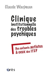 Claude Wacjman - Clinique institutionnelle des troubles psychiques - Des enfants autistes à ceux des ITEP.