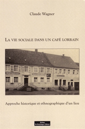 Claude Wagner - La vie sociale dans un café lorrain - Approche historique et ethnographique d'un lieu.