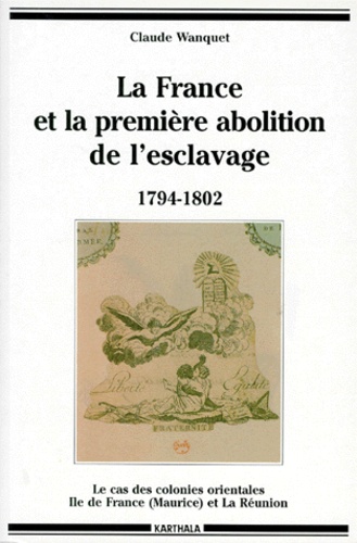 Claude Wanquet - La France Et La Premiere Abolition De L'Esclavage 1794-1802. Le Cas Des Colonies Orientales Ile De France (Maurice) Et La Reunion.