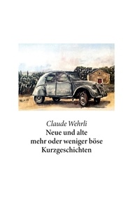 Claude Wehrli - Neue und alte mehr oder weniger böse Kurzgeschichten.