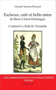 Claude-Youenn Roussel - Esclaves, café et belle-mère, de Brest à Saint-Domingue - L'amiral Le Dall de Tromelin : une correspondance coloniale inédite (1769-1851).