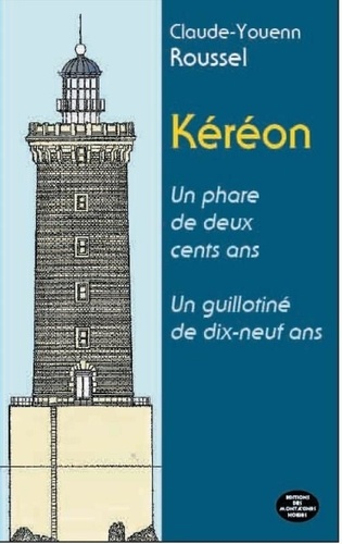 Claude-Youenn Roussel - Kéréon un phare de deux cents ans, un guillotiné de dix-neuf ans.