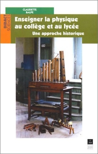 Claudette Balpe - Enseigner La Physique Au College Et Au Lycee. Une Approche Historique.