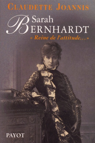 Claudette Joannis - Sarah Bernhardt. Reine De L'Attitude Et Princesse Des Gestes.