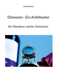 Claudia Büchler - Dämonen - Ein Antitheater - Der Wanderer und der Zeitmacher.