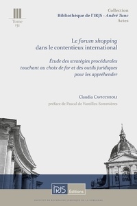 Claudia Cavicchioli - Le forum shopping dans le contentieux international - Etude des stratégies procédurales touchant au choix de for et des outils juridiques pour les appréhender.