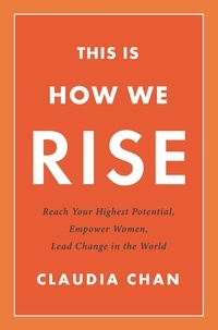 Claudia Chan - This Is How We Rise - Reach Your Highest Potential, Empower Women, Lead Change in the World.