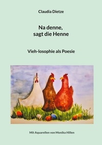 Claudia Dietze - Na denne, sagt die Henne - Vieh-losophie als Poesie.