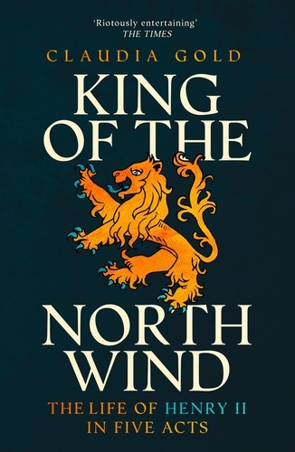 Claudia Gold - King of the North Wind - The Life of Henry II in Five Acts.