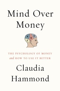 Claudia Hammond - Mind over Money - The Psychology of Money and How to Use It Better.