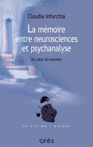 La mémoire entre neurosciences et psychanalyse. Au coeur du souvenir