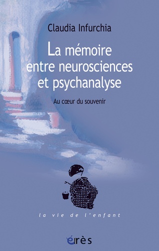 La mémoire entre neurosciences et psychanalyse. Au coeur du souvenir