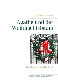 Claudia J. Schulze - Agathe und der Weihnachtsbaum - Geschichten und Gedichte.