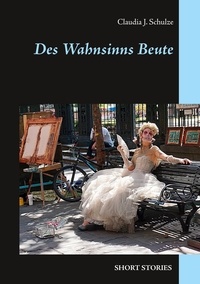 Claudia J. Schulze - Des Wahnsinns Beute - Short Stories.