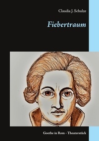 Claudia J. Schulze - Fiebertraum - Goethe in Rom - Theaterstück.